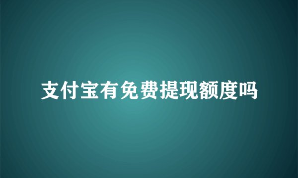 支付宝有免费提现额度吗
