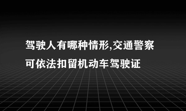 驾驶人有哪种情形,交通警察可依法扣留机动车驾驶证