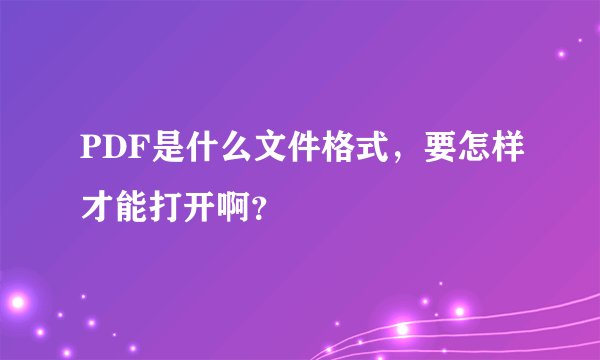PDF是什么文件格式，要怎样才能打开啊？