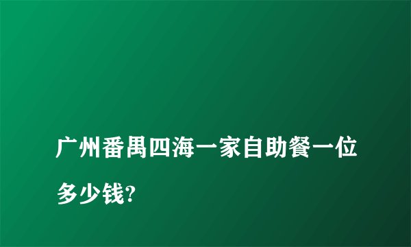 
广州番禺四海一家自助餐一位多少钱?

