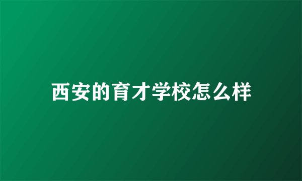 西安的育才学校怎么样