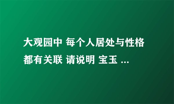 大观园中 每个人居处与性格都有关联 请说明 宝玉 宝钗 黛玉 三人房间的特色还有