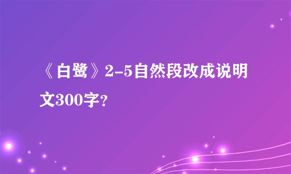 《白鹭》2-5自然段改成说明文300字？