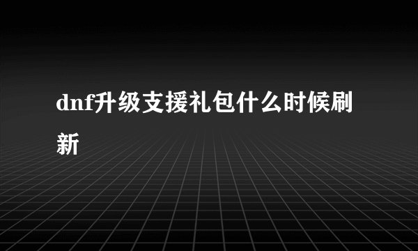 dnf升级支援礼包什么时候刷新