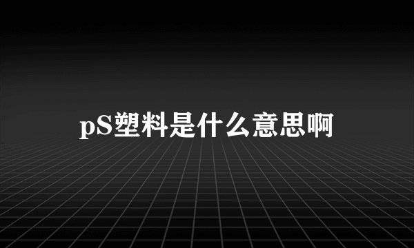 pS塑料是什么意思啊