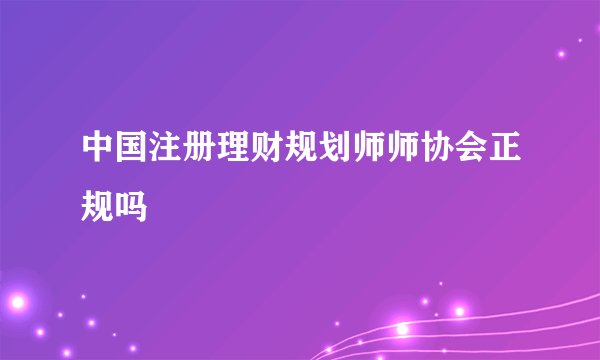 中国注册理财规划师师协会正规吗