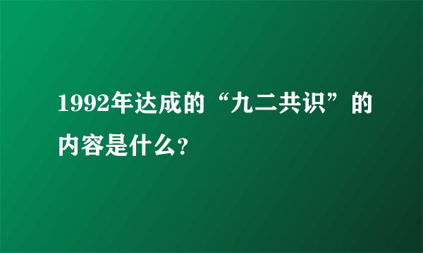 1992年达成的“九二共识”的内容是什么？