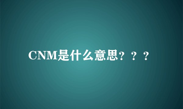 CNM是什么意思？？？