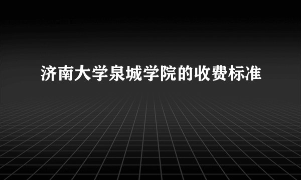 济南大学泉城学院的收费标准