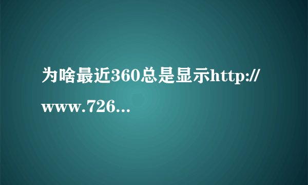 为啥最近360总是显示http://www.726.com/网页有风险，主页被更改.http://www.726.com/真的有风险吗。
