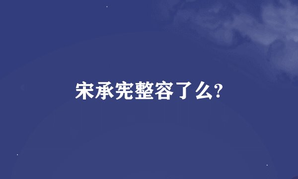 宋承宪整容了么?