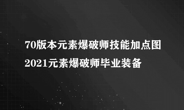 70版本元素爆破师技能加点图2021元素爆破师毕业装备