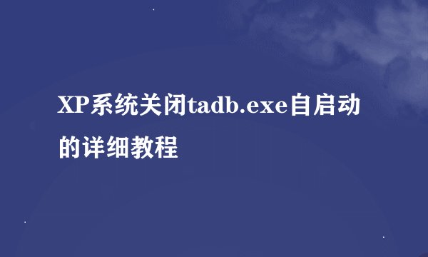 XP系统关闭tadb.exe自启动的详细教程