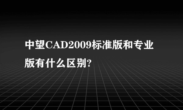中望CAD2009标准版和专业版有什么区别?