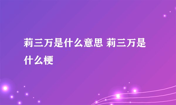 莉三万是什么意思 莉三万是什么梗