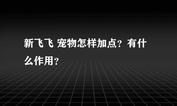新飞飞 宠物怎样加点？有什么作用？