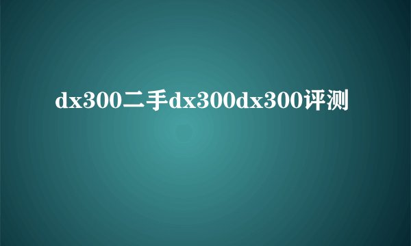 dx300二手dx300dx300评测