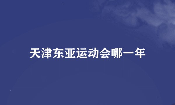 天津东亚运动会哪一年