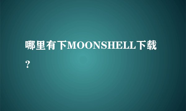 哪里有下MOONSHELL下载？