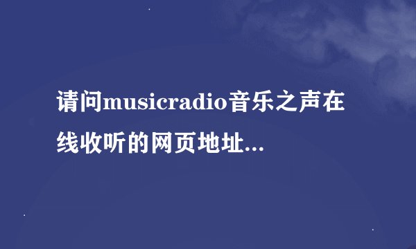请问musicradio音乐之声在线收听的网页地址是什么？