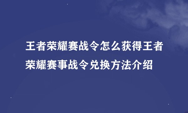 王者荣耀赛战令怎么获得王者荣耀赛事战令兑换方法介绍