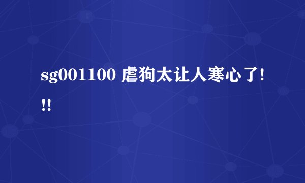 sg001100 虐狗太让人寒心了!!!