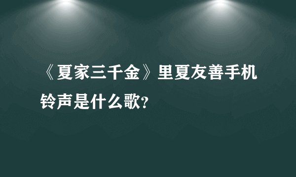 《夏家三千金》里夏友善手机铃声是什么歌？