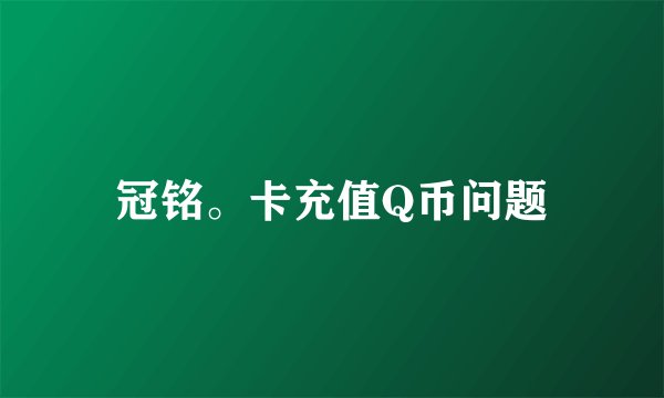 冠铭。卡充值Q币问题