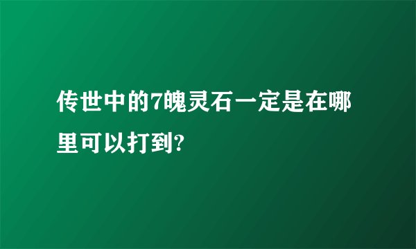 传世中的7魄灵石一定是在哪里可以打到?