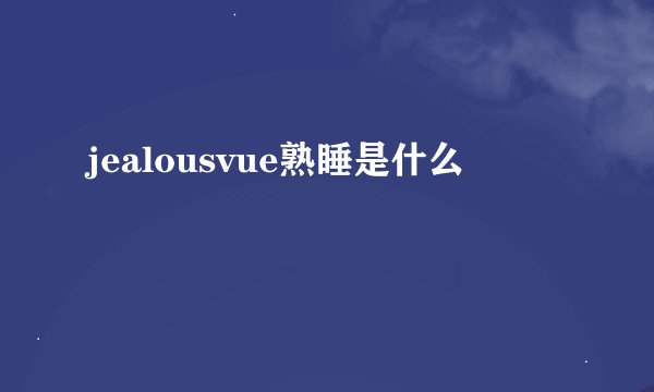 jealousvue熟睡是什么
