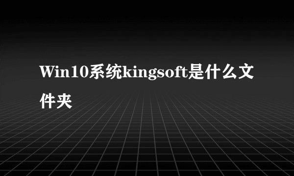 Win10系统kingsoft是什么文件夹