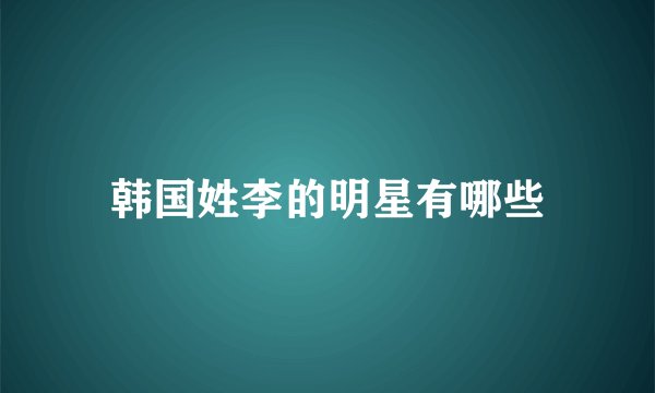 韩国姓李的明星有哪些