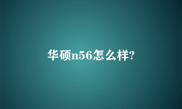 华硕n56怎么样?