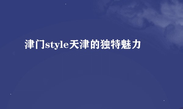 津门style天津的独特魅力