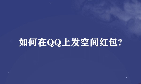 如何在QQ上发空间红包?