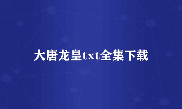 大唐龙皇txt全集下载
