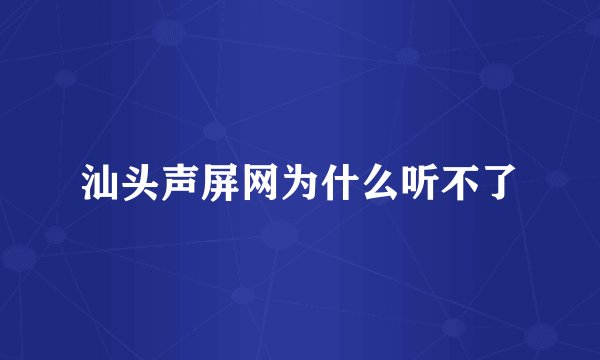 汕头声屏网为什么听不了