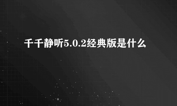 千千静听5.0.2经典版是什么