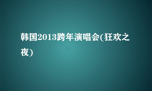 韩国2013跨年演唱会(狂欢之夜)
