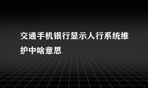 交通手机银行显示人行系统维护中啥意思