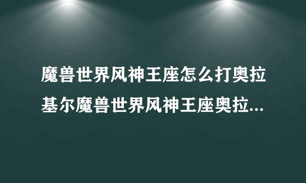 魔兽世界风神王座怎么打奥拉基尔魔兽世界风神王座奥拉基尔boos攻略