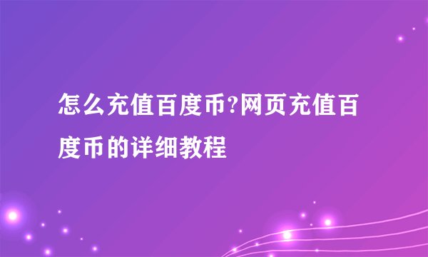 怎么充值百度币?网页充值百度币的详细教程