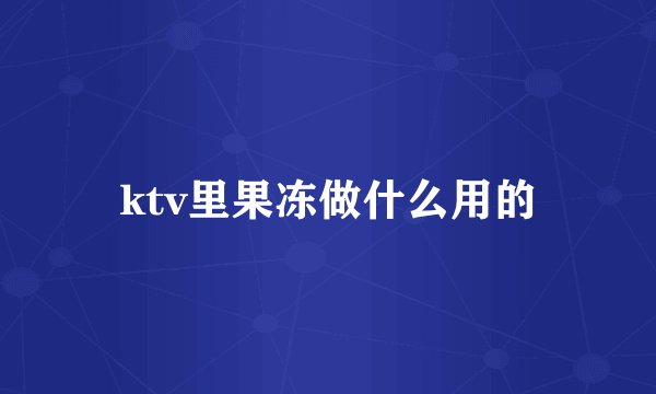 ktv里果冻做什么用的