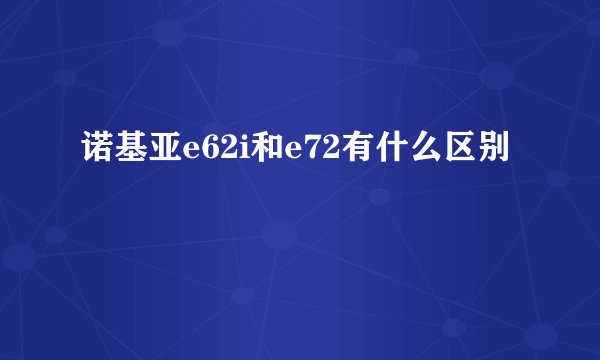 诺基亚e62i和e72有什么区别