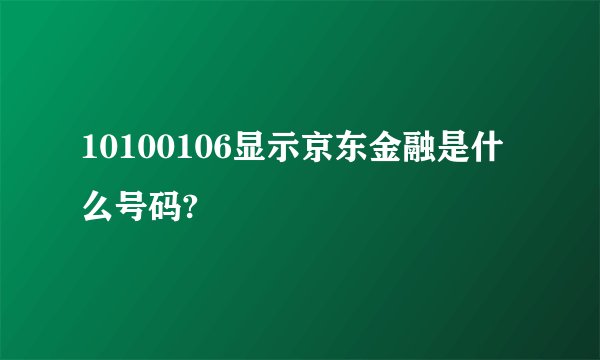 10100106显示京东金融是什么号码?
