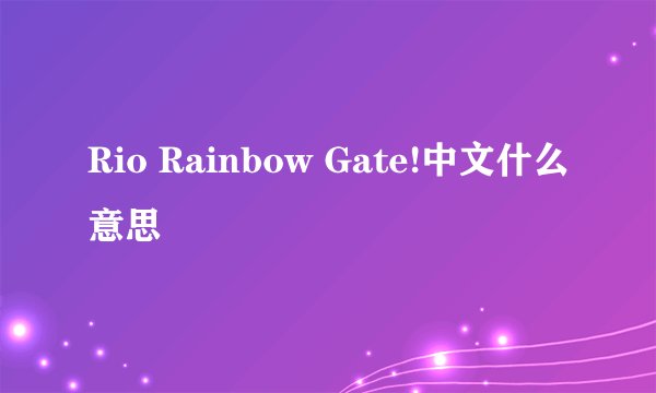 Rio Rainbow Gate!中文什么意思