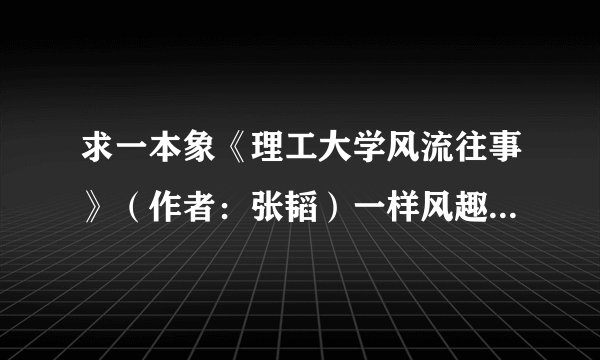 求一本象《理工大学风流往事》（作者：张韬）一样风趣的小说。
