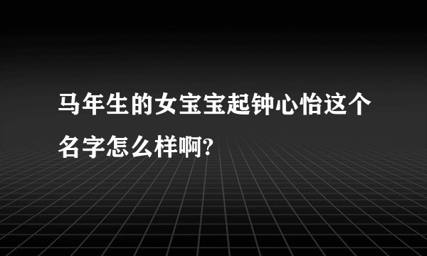 马年生的女宝宝起钟心怡这个名字怎么样啊?