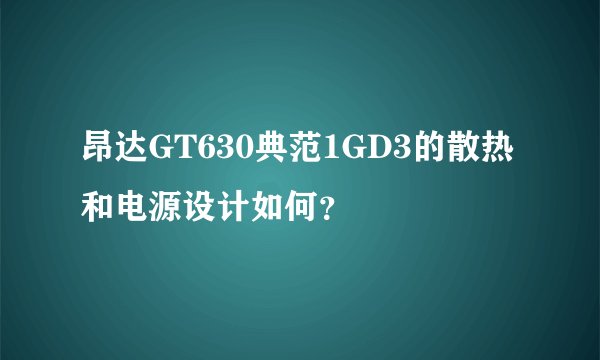 昂达GT630典范1GD3的散热和电源设计如何？