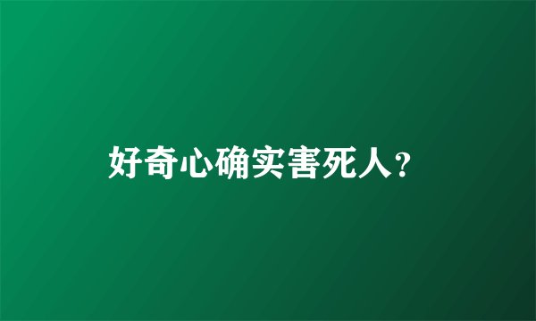 好奇心确实害死人？